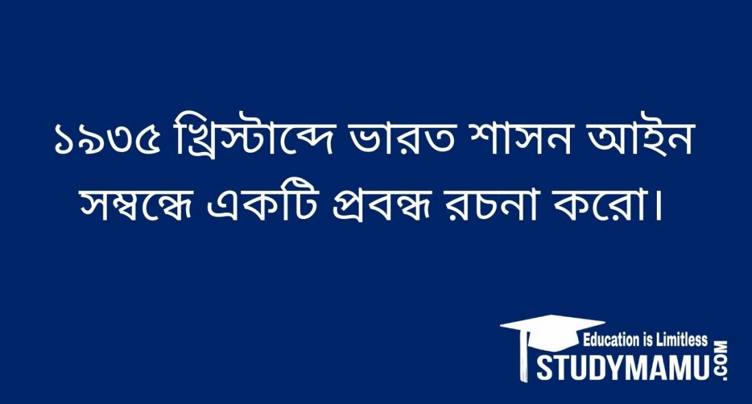 ১৯৩৫ খ্রিস্টাব্দে ভারত শাসন আইন সম্বন্ধে একটি প্রবন্ধ রচনা করাে।
