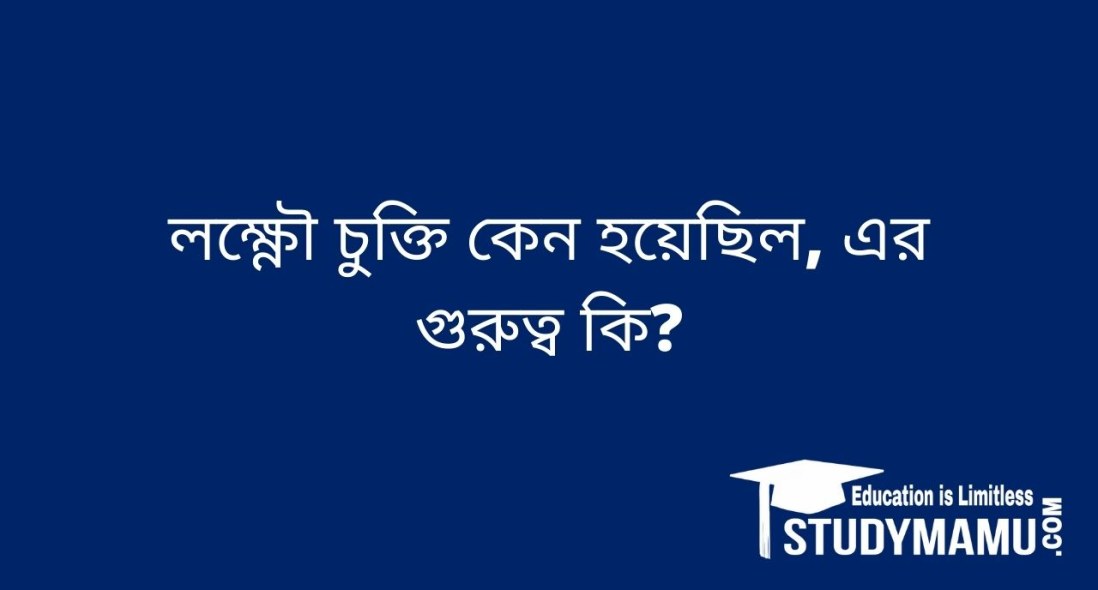 লক্ষ্ণৌ চুক্তি কেন হয়েছিল, এর গুরুত্ব কি?