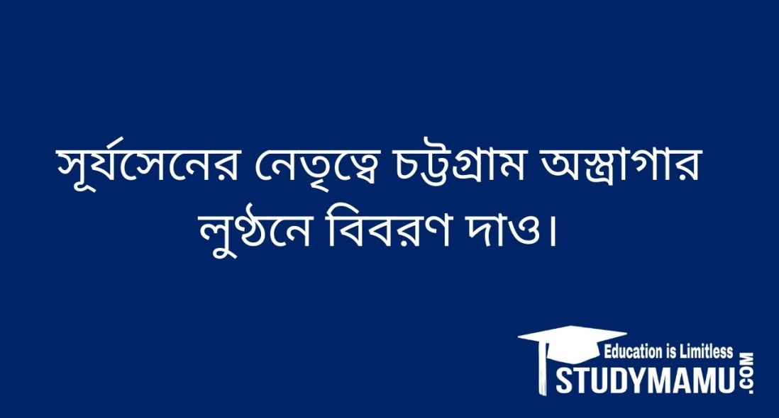 সূর্যসেনের নেতৃত্বে চট্টগ্রাম অস্ত্রাগার লুণ্ঠনে বিবরণ দাও।