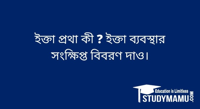 ইক্তা প্রথা কী ? ইক্তা ব্যবস্থা কি সংক্ষিপ্ত বিবরণ দাও।