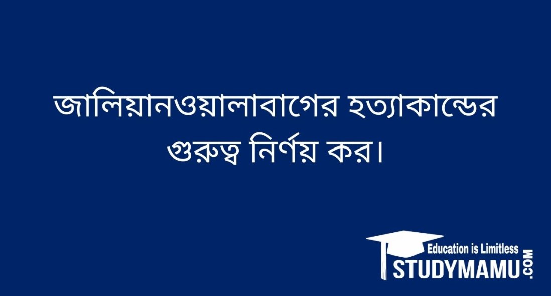 জালিয়ানওয়ালাবাগের হত্যাকান্ডের গুরুত্ব নির্ণয় কর।