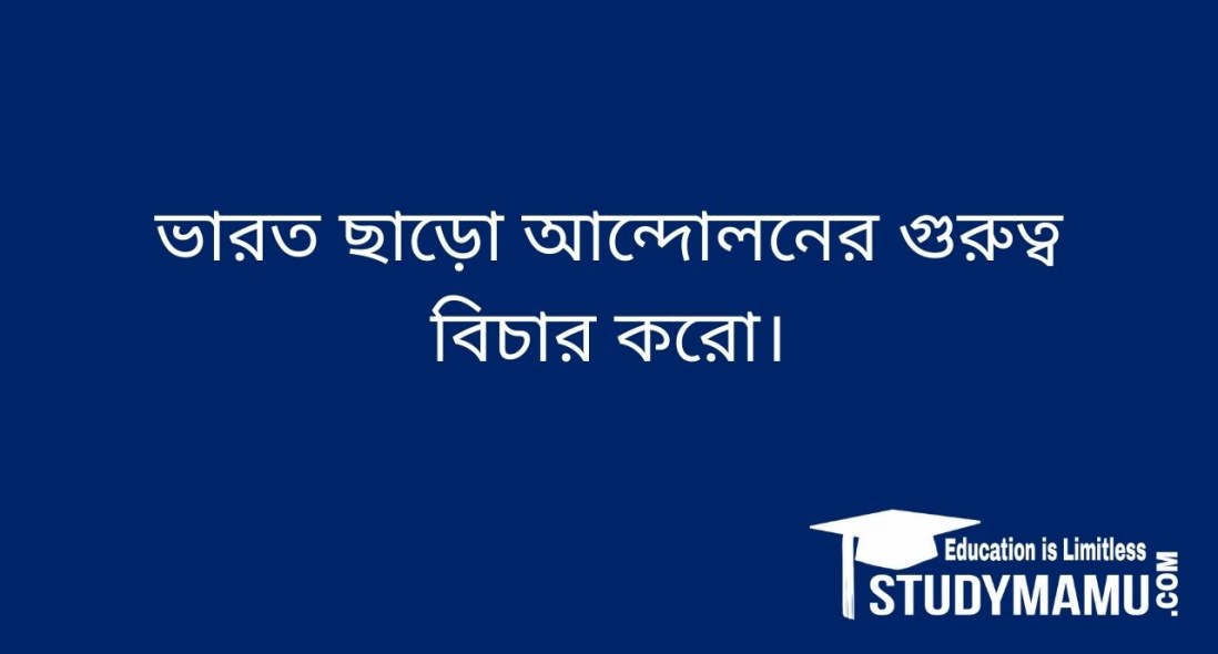 ভারত ছাড়াে আন্দোলনের গুরুত্ব বিচার করাে।