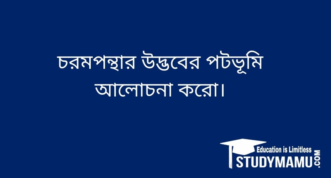 চরমপন্থার উদ্ভবের পটভূমি আলােচনা করাে।