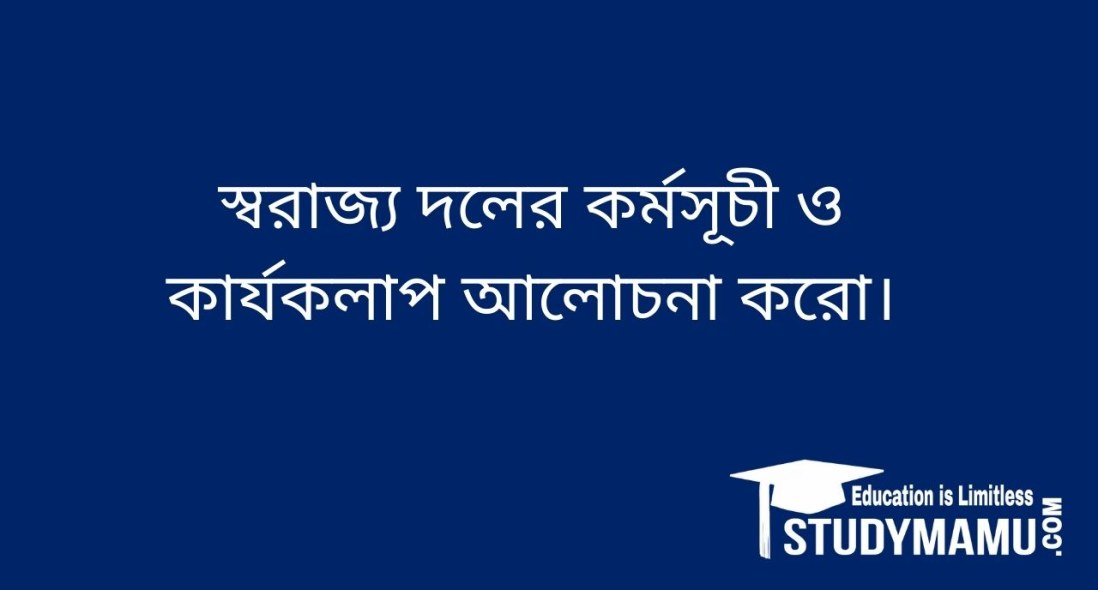 স্বরাজ্য দলের কর্মসূচী ও কার্যকলাপ আলােচনা করাে।
