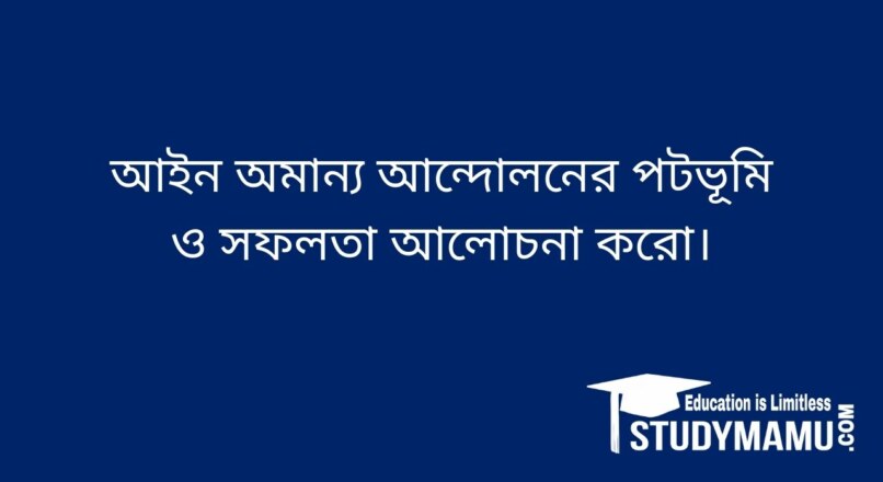 আইন অমান্য আন্দোলনের পটভূমি ও সফলতা আলােচনা করাে।