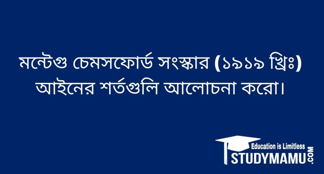 মন্টেগু চেমসফোর্ড সংস্কার (১৯১৯ খ্রিঃ) আইনের শর্তগুলি আলােচনা করাে।