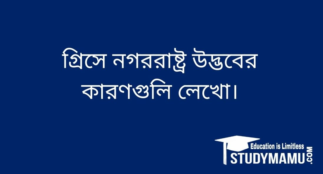 গ্রিসে নগররাষ্ট্র উদ্ভবের কারণগুলি লেখাে।