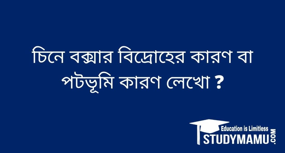 চিনে বক্সার বিদ্রোহের কারণ বা পটভূমি কারণ লেখাে ?