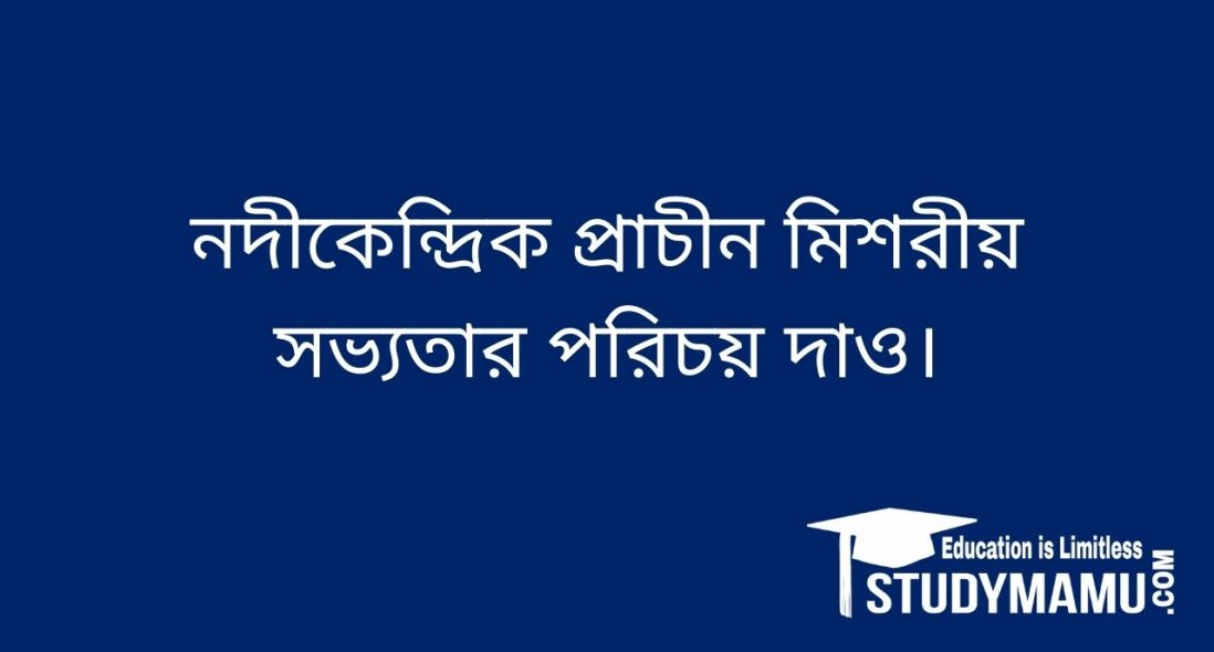 নদীকেন্দ্রিক প্রাচীন মিশরীয় সভ্যতার পরিচয় দাও।