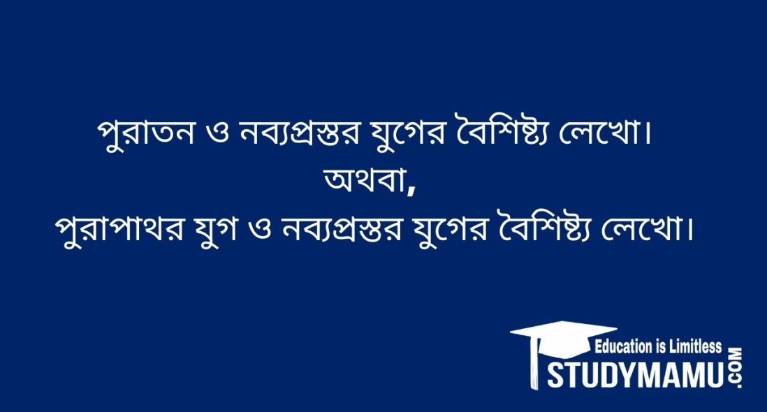 পুরাতন ও নব্যপ্রস্তর যুগের বৈশিষ্ট্য লেখাে।