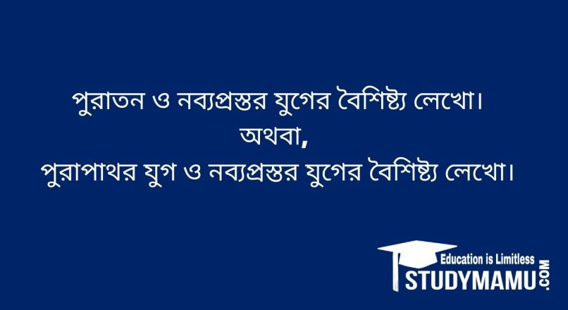 পুরাতন ও নব্যপ্রস্তর যুগের বৈশিষ্ট্য লেখাে।