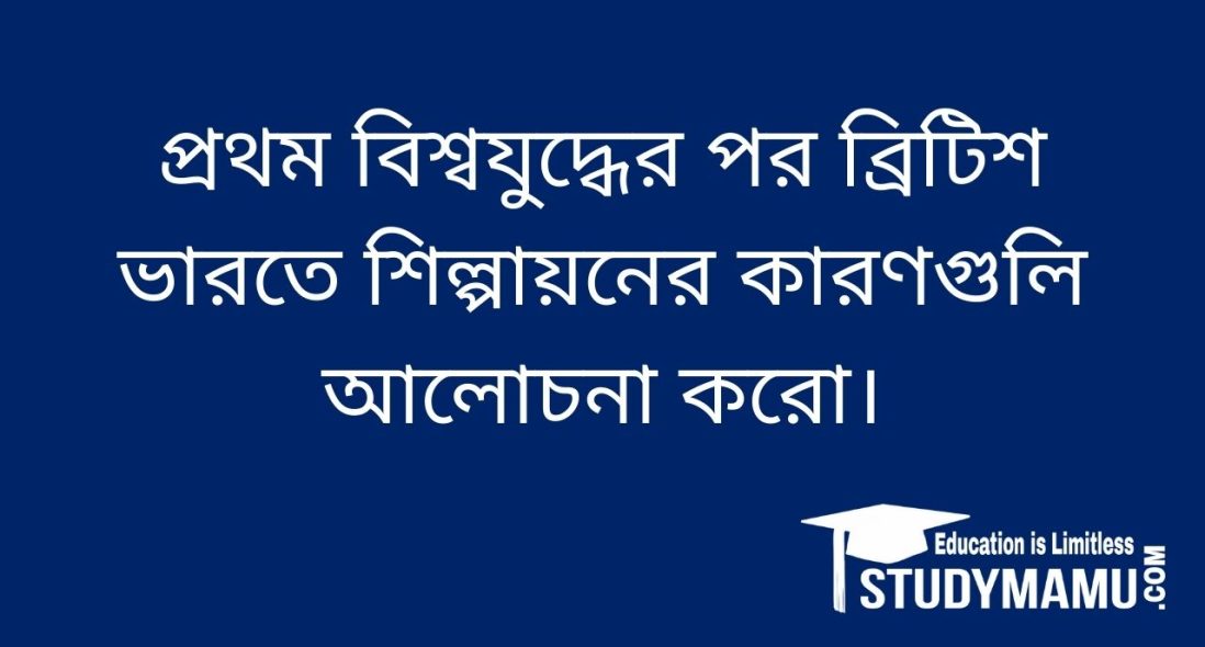 প্রথম বিশ্বযুদ্ধের পর ব্রিটিশ ভারতে শিল্পায়নের কারণগুলি আলােচনা করাে।