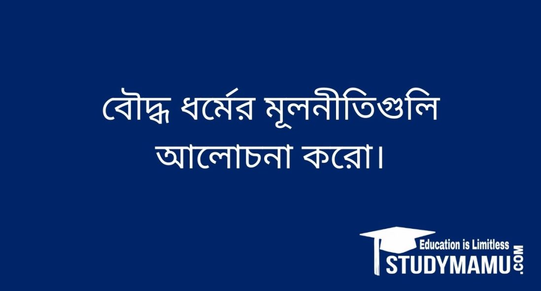 বৌদ্ধ ধর্মের মূলনীতিগুলি আলােচনা করাে।
