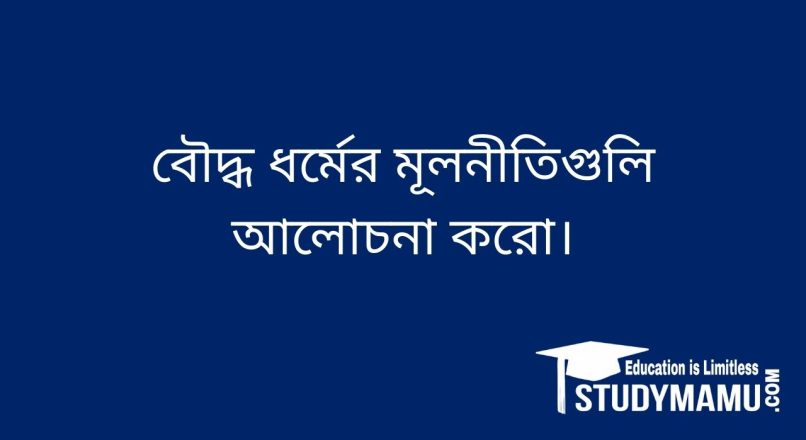 বৌদ্ধ ধর্মের মূলনীতিগুলি আলােচনা করাে।