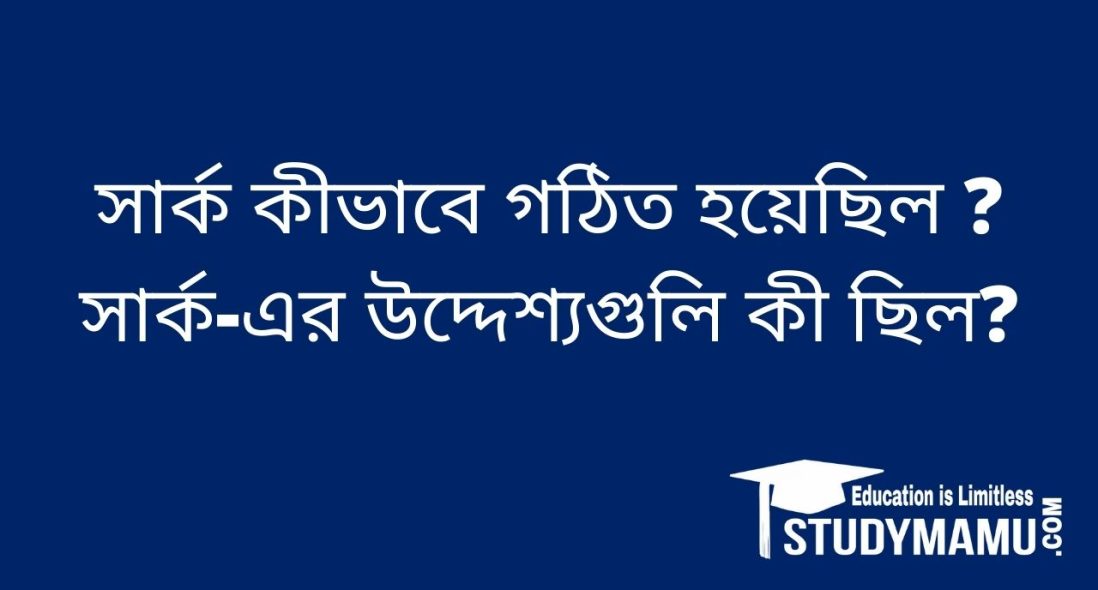 সার্ক কীভাবে গঠিত হয়েছিল ? সার্ক-এর উদ্দেশ্যগুলি কী ছিল?