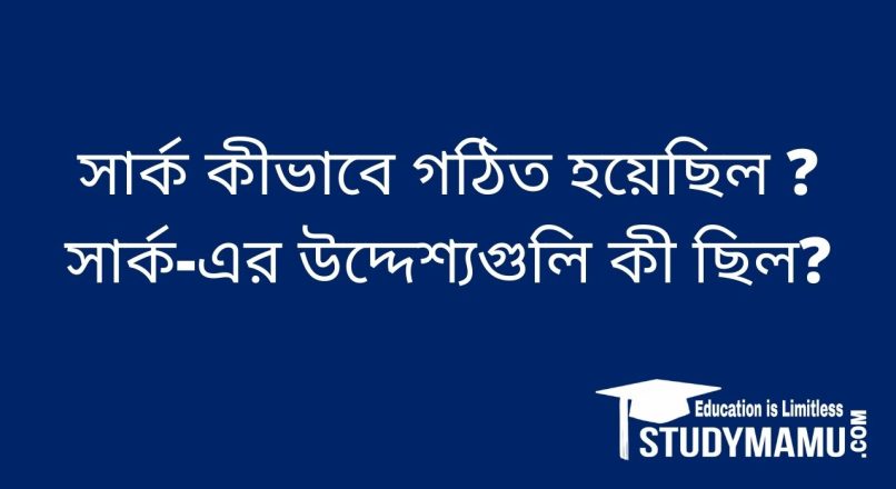 সার্ক কীভাবে গঠিত হয়েছিল ? সার্ক-এর উদ্দেশ্যগুলি কী ছিল?