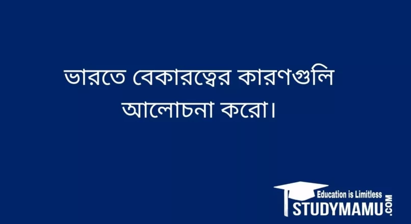 ভারতে বেকারত্বের কারণগুলি আলােচনা করাে।