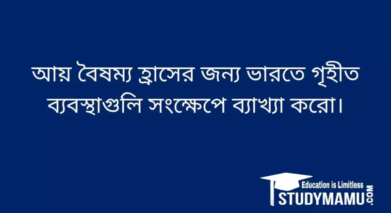আয় বৈষম্য হ্রাসের জন্য ভারতে গৃহীত ব্যবস্থাগুলি সংক্ষেপে ব্যাখ্যা করাে।