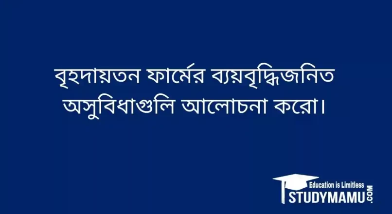বৃহদায়তন ফার্মের ব্যয়বৃদ্ধিজনিত অসুবিধাগুলি আলােচনা করাে।
