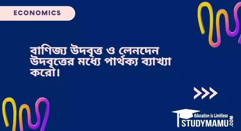 বাণিজ্য উদবৃত্ত ও লেনদেন উদবৃত্তের মধ্যে পার্থক্য ব্যাখ্যা করাে।