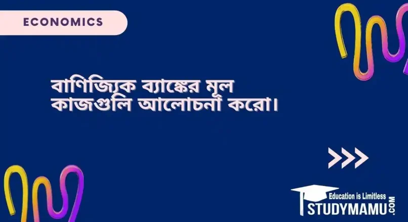 বাণিজ্যিক ব্যাঙ্কের মূল কাজগুলি আলােচনা করাে।