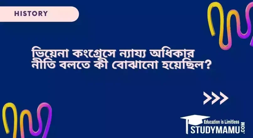 ভিয়েনা কংগ্রেসে ন্যায্য অধিকার নীতি বলতে কী বােঝানাে হয়েছিল?