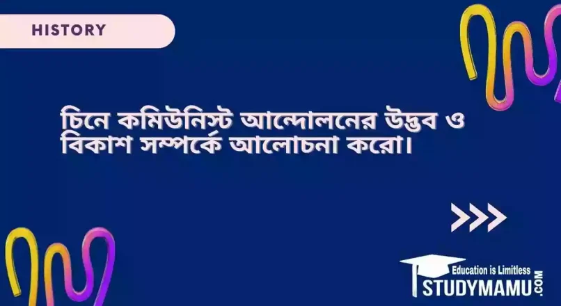 চিনে কমিউনিস্ট আন্দোলনের উদ্ভব ও বিকাশ সম্পর্কে আলোচনা করো।