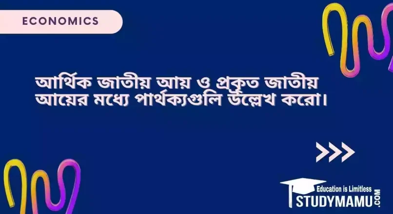 আর্থিক জাতীয় আয় ও প্রকৃত জাতীয় আয়ের মধ্যে পার্থক্যগুলি উল্লেখ করো।