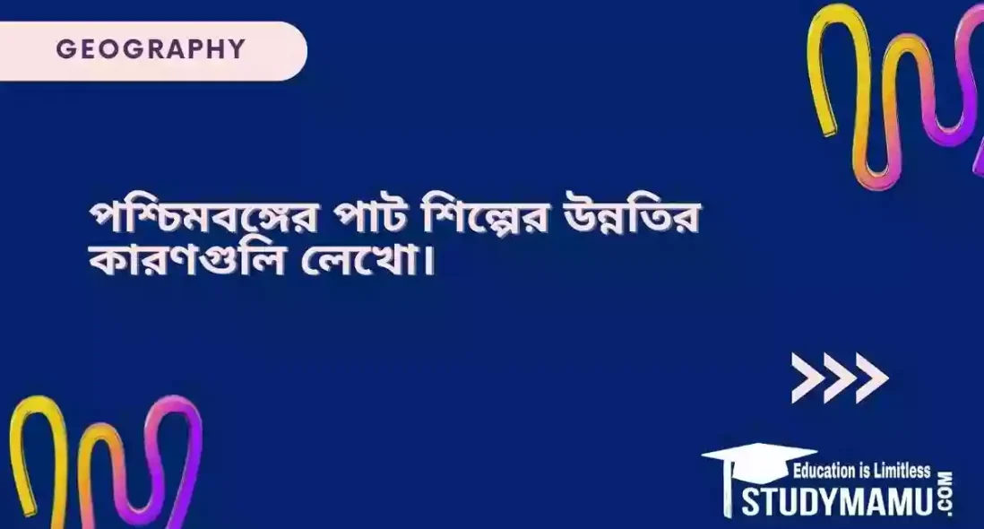 পশ্চিমবঙ্গের পাট শিল্পের উন্নতির কারণগুলি লেখো।