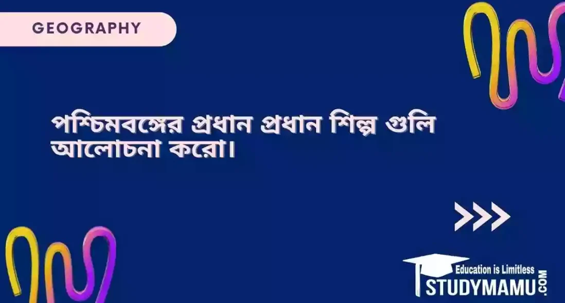 পশ্চিমবঙ্গের প্রধান প্রধান শিল্প গুলি আলোচনা করো।