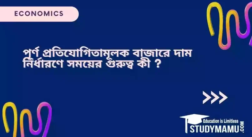 পূর্ণ প্রতিযোগিতামূলক বাজারে দাম নির্ধারণে সময়ের গুরুত্ব কী ?