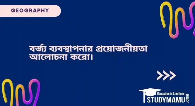 বর্জ্য ব্যবস্থাপনার প্রয়োজনীয়তা আলোচনা করো।
