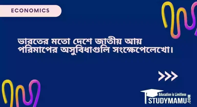 ভারতের মতো দেশে জাতীয় আয় পরিমাপের অসুবিধাগুলি সংক্ষেপেলেখো।