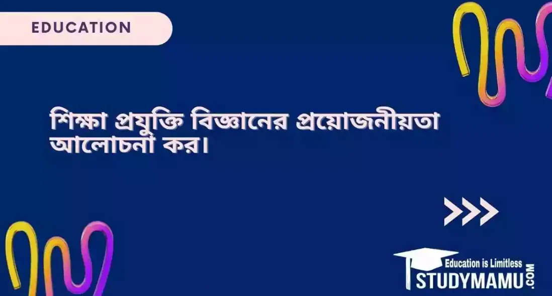 শিক্ষা প্রযুক্তি বিজ্ঞানের প্রয়োজনীয়তা আলোচনা কর।