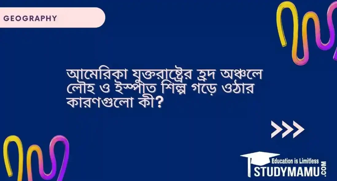 আমেরিকা যুক্তরাষ্ট্রের হ্রদ অঞ্চলে লৌহ ও ইস্পাত শিল্প গড়ে ওঠার কারণগুলো কী?
