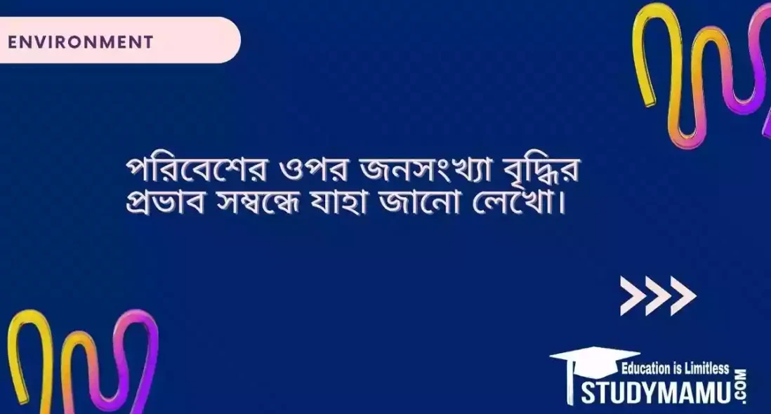 পরিবেশের ওপর জনসংখ্যা বৃদ্ধির প্রভাব সম্বন্ধে যাহা জানো লেখো।