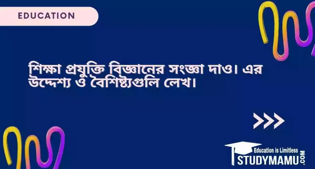 শিক্ষা প্রযুক্তি বিজ্ঞান এর সংজ্ঞা দাও। এর উদ্দেশ্য ও বৈশিষ্ট্যগুলি লেখ।