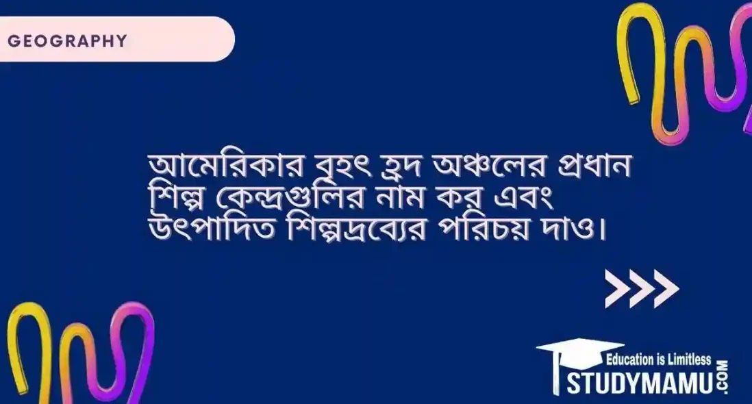 আমেরিকার বৃহৎ হ্রদ অঞ্চলের প্রধান শিল্প কেন্দ্রগুলির নাম কর এবং উৎপাদিত শিল্পদ্রব্যের পরিচয় দাও।