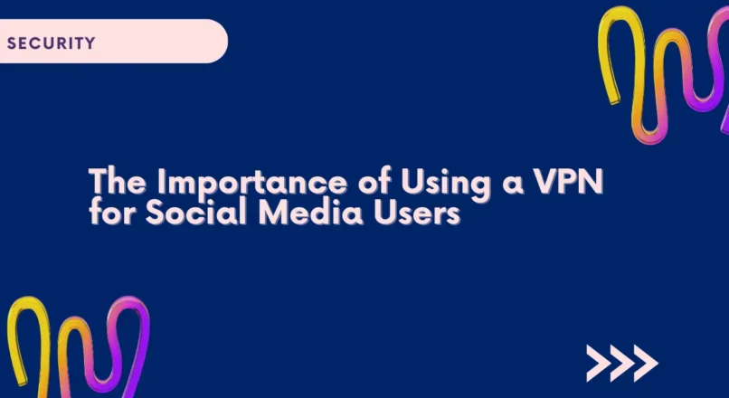 The Importance of Using a VPN for Social Media Users